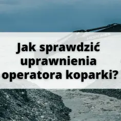 Jak sprawdzić uprawnienia operatora koparki? Szybki przewodnik