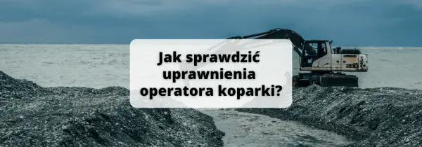 Jak sprawdzić uprawnienia operatora koparki? Szybki przewodnik